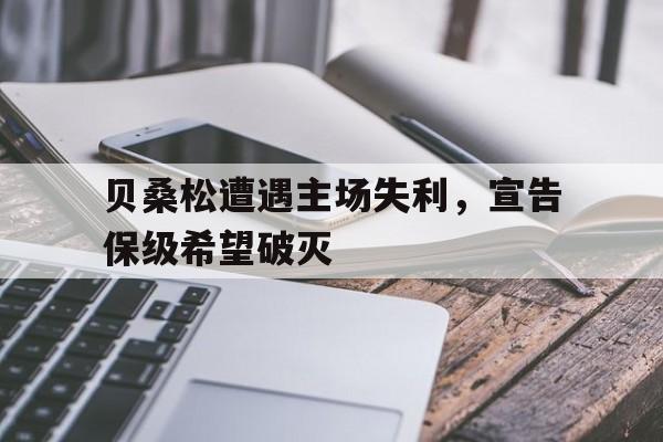 贝桑松遭遇主场失利，宣告保级希望破灭